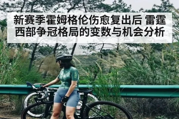 新赛季霍姆格伦伤愈复出后 雷霆西部争冠格局的变数与机会分析