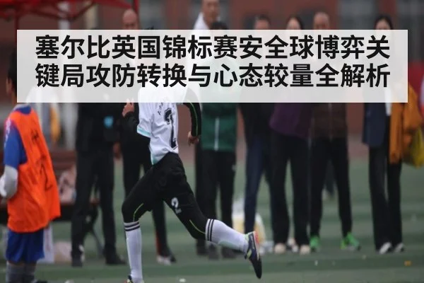 塞尔比英国锦标赛安全球博弈关键局攻防转换与心态较量全解析