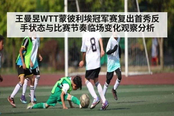 王曼昱WTT蒙彼利埃冠军赛复出首秀反手状态与比赛节奏临场变化观察分析